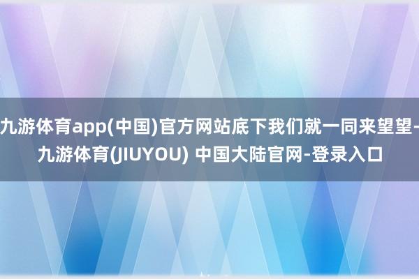 九游体育app(中国)官方网站底下我们就一同来望望-九游体育(JIUYOU) 中国大陆官网-登录入口