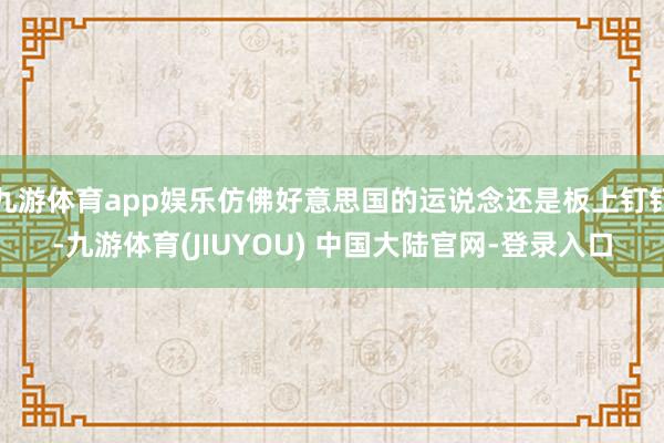 九游体育app娱乐仿佛好意思国的运说念还是板上钉钉-九游体育(JIUYOU) 中国大陆官网-登录入口