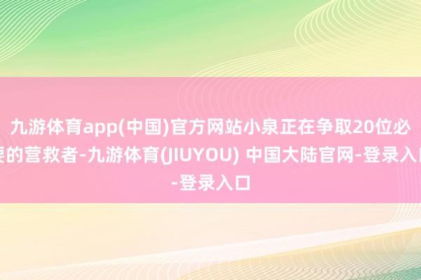 九游体育app(中国)官方网站小泉正在争取20位必要的营救者-九游体育(JIUYOU) 中国大陆官网-登录入口