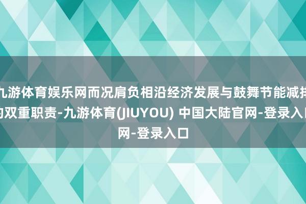九游体育娱乐网而况肩负相沿经济发展与鼓舞节能减排的双重职责-九游体育(JIUYOU) 中国大陆官网-登录入口