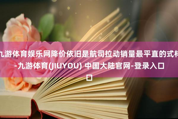 九游体育娱乐网降价依旧是航司拉动销量最平直的式样-九游体育(JIUYOU) 中国大陆官网-登录入口